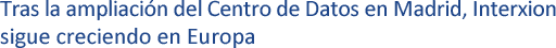 Tras la ampliaci�n del Centro de Datos en Madrid, Interxion sigue creciendo en Europa